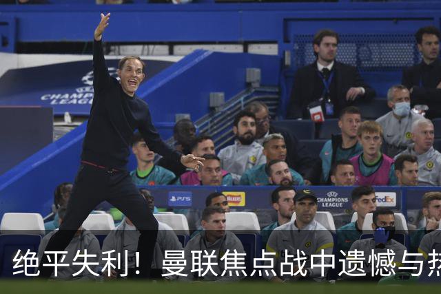 绝平失利！曼联焦点战中遗憾与热刺握手言和